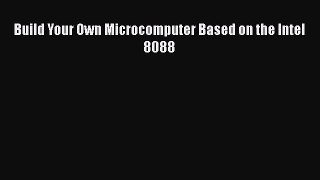 Read Build Your Own Microcomputer Based on the Intel 8088 Ebook Free