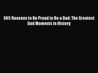[Download] 365 Reasons to Be Proud to Be a Dad: The Greatest Dad Moments in History Free Books