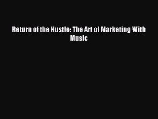 Read Return of the Hustle: The Art of Marketing With Music Ebook Free