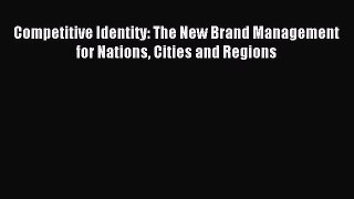 Read Competitive Identity: The New Brand Management for Nations Cities and Regions Ebook Free