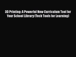 Read 3D Printing: A Powerful New Curriculum Tool for Your School Library (Tech Tools for Learning)