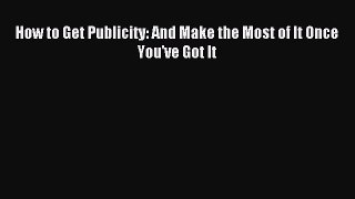 Read How to Get Publicity: And Make the Most of It Once You've Got It Ebook Free