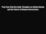 Read Pray Your Kids Are Ugly: Thoughts on Online Dating and the Future of Human Interactions
