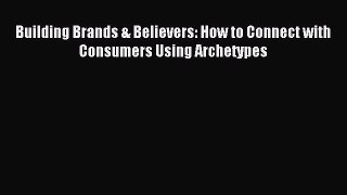 Read Building Brands & Believers: How to Connect with Consumers Using Archetypes Ebook Free