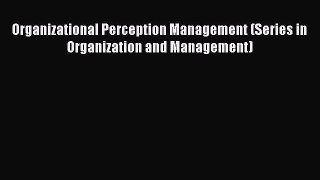 Download Organizational Perception Management (Series in Organization and Management) PDF Online