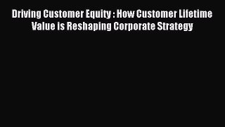 Read Driving Customer Equity : How Customer Lifetime Value is Reshaping Corporate Strategy