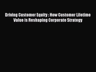 Read Driving Customer Equity : How Customer Lifetime Value is Reshaping Corporate Strategy