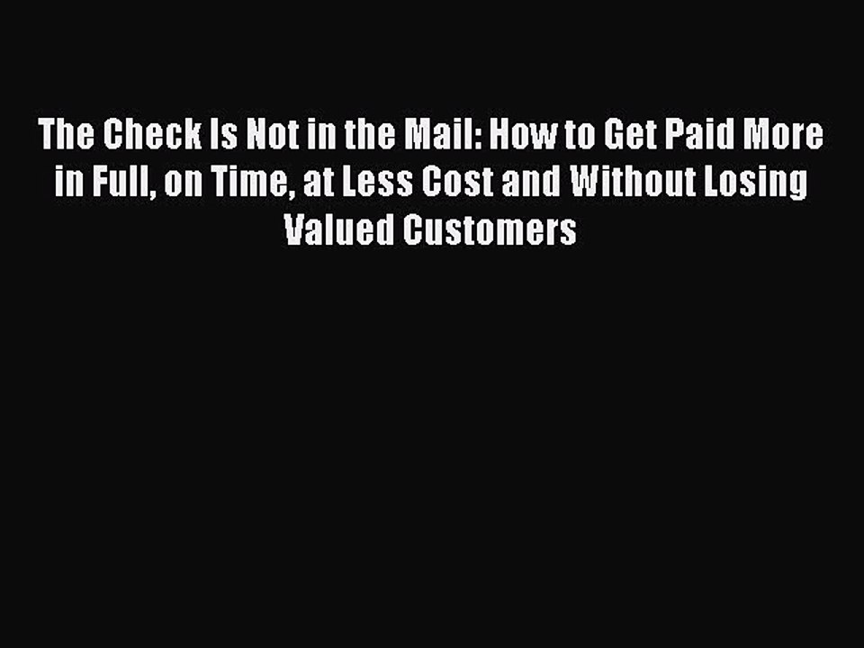 Read The Check Is Not in the Mail: How to Get Paid More in Full on Time at Less Cost and Without