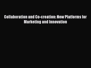 Read Collaboration and Co-creation: New Platforms for Marketing and Innovation Ebook Free