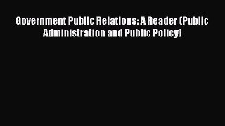 Read Government Public Relations: A Reader (Public Administration and Public Policy) Ebook