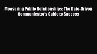 Read Measuring Public Relationships: The Data-Driven Communicator's Guide to Success Ebook