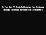 Read Do Your Own PR: The A-Z of Growing Your Business Through The Press Networking & Social