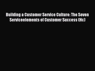 Read Building a Customer Service Culture: The Seven Serviceelements of Customer Success (Hc)