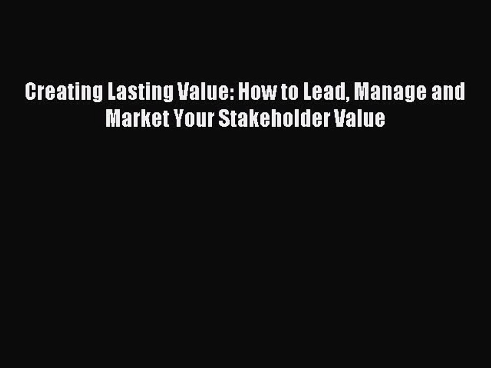 Read Creating Lasting Value: How to Lead Manage and Market Your Stakeholder Value Ebook Free