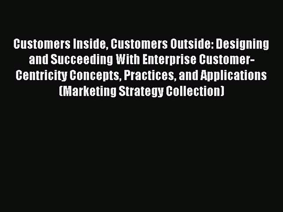 Read Customers Inside Customers Outside: Designing and Succeeding With Enterprise Customer-Centricity
