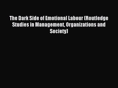 Read The Dark Side of Emotional Labour (Routledge Studies in Management Organizations and Society)