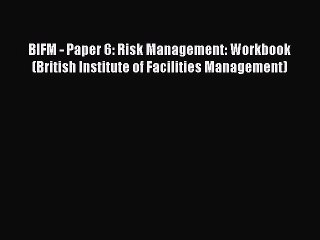 Read BIFM - Paper 6: Risk Management: Workbook (British Institute of Facilities Management)