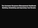 Read The Customer Response Management Handbook: Building Rebuilding and Improving Your Results