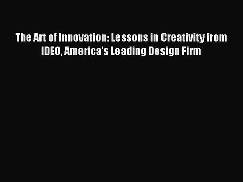 [Download] The Art of Innovation: Lessons in Creativity from IDEO America's Leading Design