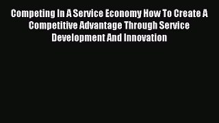 Read Competing In A Service Economy How To Create A Competitive Advantage Through Service Development