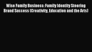 Read Wise Family Business: Family Identity Steering Brand Success (Creativity Education and