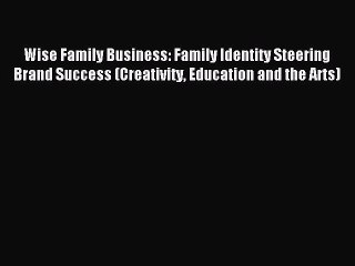 Read Wise Family Business: Family Identity Steering Brand Success (Creativity Education and