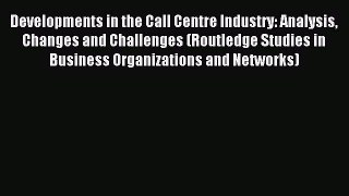 Read Developments in the Call Centre Industry: Analysis Changes and Challenges (Routledge Studies