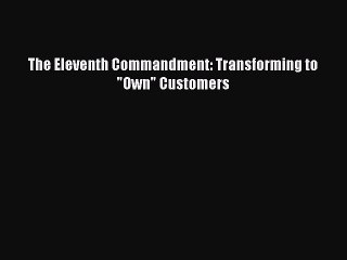 Read The Eleventh Commandment: Transforming to Own Customers Ebook Free