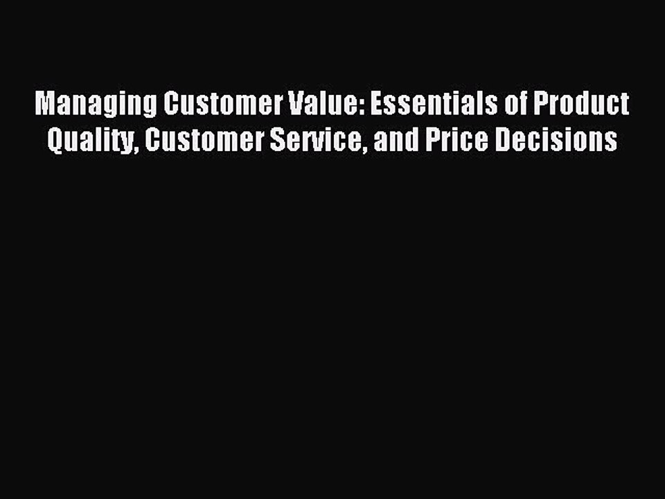 Read Managing Customer Value: Essentials of Product Quality Customer Service and Price Decisions