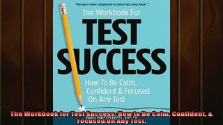 FREE PDF  The Workbook for Test Success How to Be Calm Confident  Focused On Any Test  BOOK ONLINE