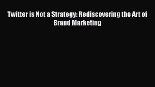 Read Twitter is Not a Strategy: Rediscovering the Art of Brand Marketing Ebook Free