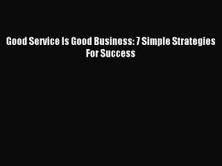 Read Good Service Is Good Business: 7 Simple Strategies For Success Ebook Free