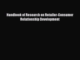 Read Handbook of Research on Retailer-Consumer Relationship Development Ebook Online
