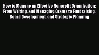 Read How to Manage an Effective Nonprofit Organization: From Writing and Managing Grants to
