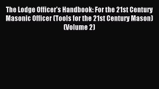 Read The Lodge Officer's Handbook: For the 21st Century Masonic Officer (Tools for the 21st