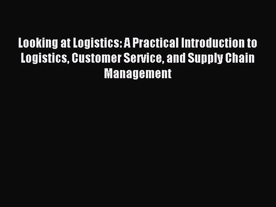 Read Looking at Logistics: A Practical Introduction to Logistics Customer Service and Supply