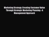 Read Marketing Strategy: Creating Customer Value Through Strategic Marketing Planning - A Management