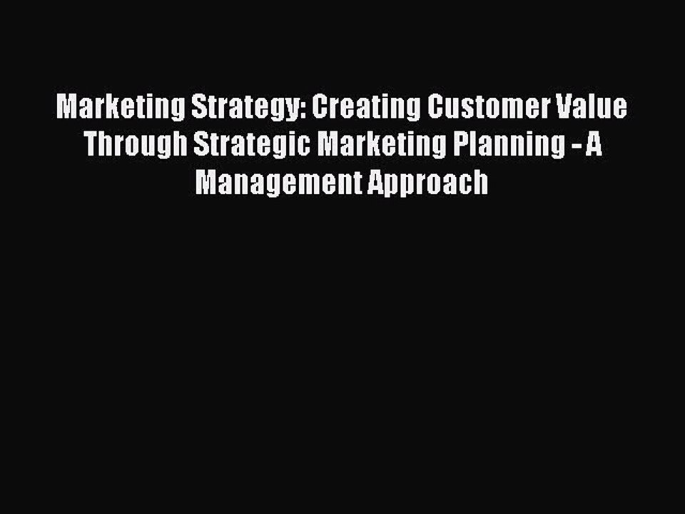 Read Marketing Strategy: Creating Customer Value Through Strategic Marketing Planning - A Management