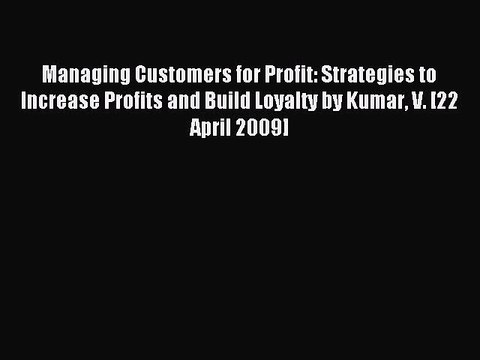 Read Managing Customers for Profit: Strategies to Increase Profits and Build Loyalty by Kumar