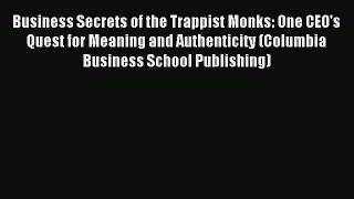 Read Business Secrets of the Trappist Monks: One CEO's Quest for Meaning and Authenticity (Columbia