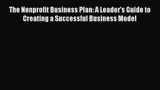 Read The Nonprofit Business Plan: A Leader's Guide to Creating a Successful Business Model