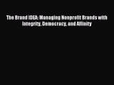 Read The Brand IDEA: Managing Nonprofit Brands with Integrity Democracy and Affinity PDF Online