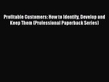 Read Profitable Customers: How to Identify Develop and Keep Them (Professional Paperback Series)