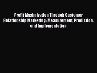 Download Profit Maximization Through Customer Relationship Marketing: Measurement Prediction