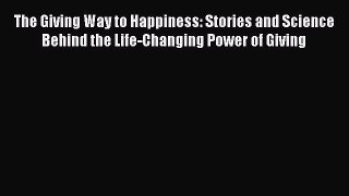 Read The Giving Way to Happiness: Stories and Science Behind the Life-Changing Power of Giving