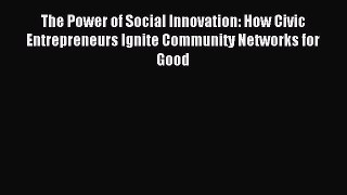 Read The Power of Social Innovation: How Civic Entrepreneurs Ignite Community Networks for