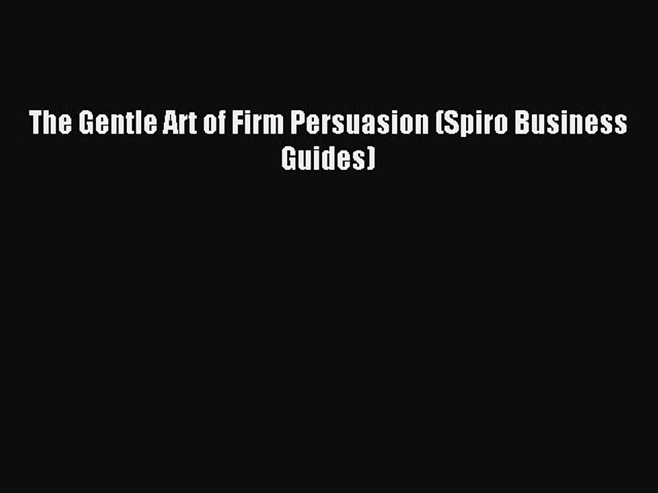 Read The Gentle Art of Firm Persuasion (Spiro Business Guides) Ebook Free