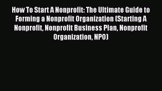 Read How To Start A Nonprofit: The Ultimate Guide to Forming a Nonprofit Organization (Starting