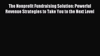 Read The Nonprofit Fundraising Solution: Powerful Revenue Strategies to Take You to the Next