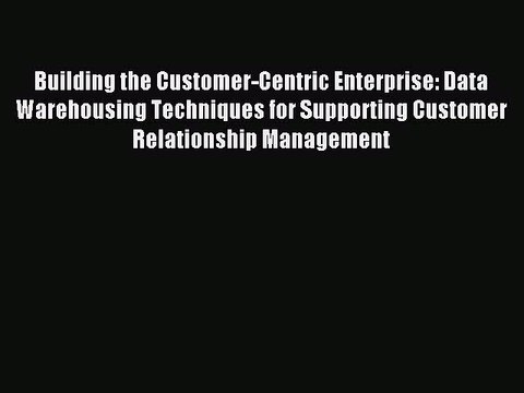 Read Building the Customer-Centric Enterprise: Data Warehousing Techniques for Supporting Customer